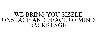 WE BRING YOU SIZZLE ONSTAGE AND PEACE OF MIND BACKSTAGE.