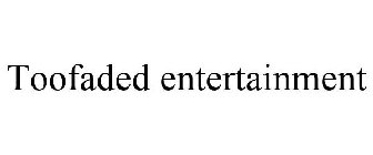 TOOFADED ENTERTAINMENT