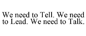WE NEED TO TELL. WE NEED TO LEAD. WE NEED TO TALK.