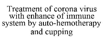 TREATMENT OF CORONA VIRUS WITH ENHANCE OF IMMUNE SYSTEM BY AUTO-HEMOTHERAPY AND CUPPING