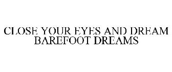 CLOSE YOUR EYES AND DREAM BAREFOOT DREAMS