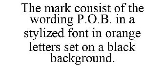 THE MARK CONSIST OF THE WORDING P.O.B. IN A STYLIZED FONT IN ORANGE LETTERS SET ON A BLACK BACKGROUND.