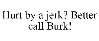 HURT BY A JERK? BETTER CALL BURK!