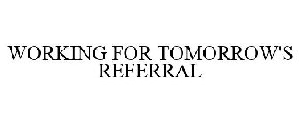 WORKING FOR TOMORROW'S REFERRAL