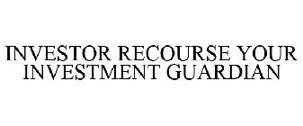 INVESTOR RECOURSE YOUR INVESTMENT GUARDIAN