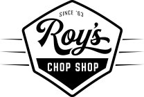 SINCE '63 ROY'S CHOP SHOP