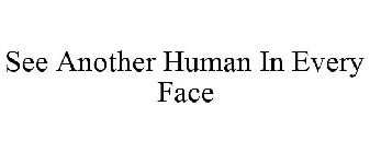 SEE ANOTHER HUMAN IN EVERY FACE
