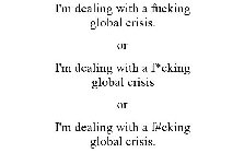 I'M DEALING WITH A FUCKING GLOBAL CRISIS. OR I'M DEALING WITH A F*CKING GLOBAL CRISIS OR I'M DEALING WITH A F#CKING GLOBAL CRISIS.
