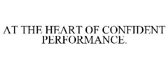 AT THE HEART OF CONFIDENT PERFORMANCE.
