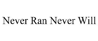 NEVER RAN NEVER WILL