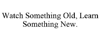 WATCH SOMETHING OLD, LEARN SOMETHING NEW.