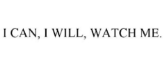 I CAN, I WILL, WATCH ME.