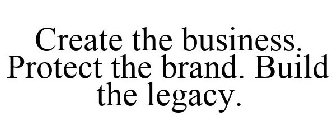 CREATE THE BUSINESS. PROTECT THE BRAND. BUILD THE LEGACY.