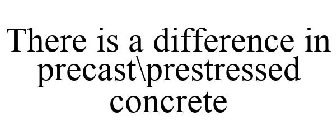 THERE IS A DIFFERENCE IN PRECAST\PRESTRESSED CONCRETE