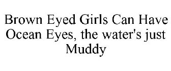 BROWN EYED GIRLS CAN HAVE OCEAN EYES, THE WATER'S JUST MUDDY
