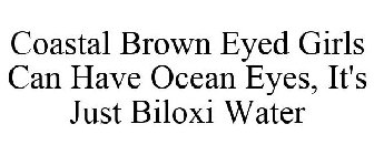 COASTAL BROWN EYED GIRLS CAN HAVE OCEANEYES, IT'S JUST BILOXI WATER