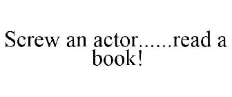 SCREW AN ACTOR......READ A BOOK!