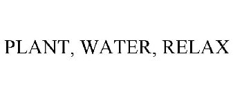 PLANT, WATER, RELAX