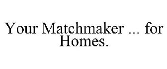 YOUR MATCHMAKER ... FOR HOMES.