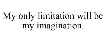 MY ONLY LIMITATION WILL BE MY IMAGINATION.
