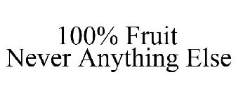 100% FRUIT NEVER ANYTHING ELSE