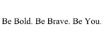BE BOLD. BE BRAVE. BE YOU.