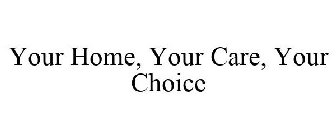 YOUR HOME, YOUR CARE, YOUR CHOICE