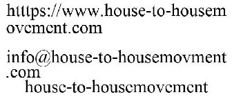 HTTTPS://WWW.HOUSE-TO-HOUSEMOVEMENT.COM INFO@HOUSE-TO-HOUSEMOVMENT.COM HOUSE-TO-HOUSEMOVEMENT