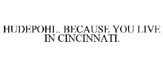 HUDEPOHL. BECAUSE YOU LIVE IN CINCINNATI.