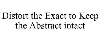 DISTORT THE EXACT TO KEEP THE ABSTRACT INTACT