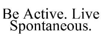 BE ACTIVE. LIVE SPONTANEOUS.