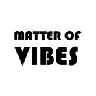 MATTER OF VIBES