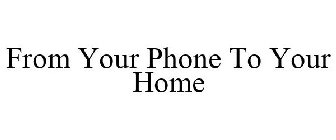 FROM YOUR PHONE TO YOUR HOME