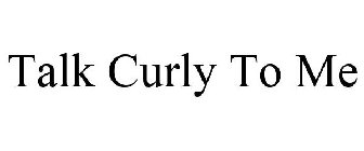 TALK CURLY TO ME