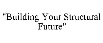 BUILDING YOUR STRUCTURAL FUTURE