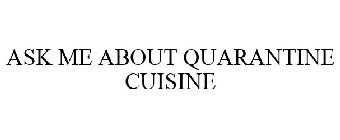 ASK ME ABOUT QUARANTINE CUISINE