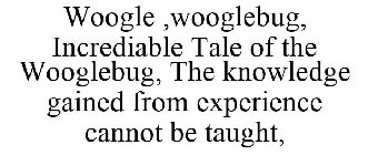 WOOGLE ,WOOGLEBUG, INCREDIABLE TALE OF THE WOOGLEBUG, THE KNOWLEDGE GAINED FROM EXPERIENCE CANNOT BE TAUGHT,