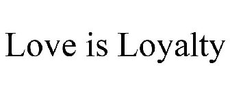 LOVE IS LOYALTY