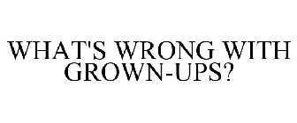 WHAT'S WRONG WITH GROWN-UPS?