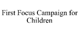 FIRST FOCUS CAMPAIGN FOR CHILDREN