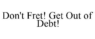 DON'T FRET! GET OUT OF DEBT!