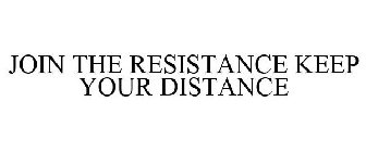 JOIN THE RESISTANCE KEEP YOUR DISTANCE