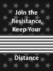 JOIN THE RESISTANCE, KEEP YOUR DISTANCE