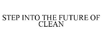 STEP INTO THE FUTURE OF CLEAN
