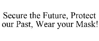 SECURE THE FUTURE, PROTECT OUR PAST, WEAR YOUR MASK!