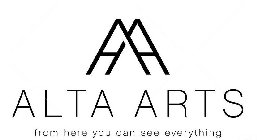 AA ALTA ARTS FROM HERE YOU CAN SEE EVERYTHING