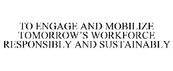 TO ENGAGE AND MOBILIZE TOMORROW'S WORKFORCE RESPONSIBLY AND SUSTAINABLY