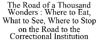 THE ROAD OF A THOUSAND WONDERS : WHERE TO EAT, WHAT TO SEE, WHERE TO STOP ON THE ROAD TO THE CORRECTIONAL INSTITUTION