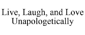 LIVE, LAUGH, AND LOVE UNAPOLOGETICALLY