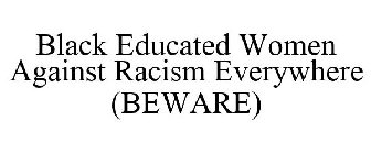 BLACK EDUCATED WOMEN AGAINST RACISM EVERYWHERE, BEWARE